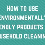 How to use environmentally friendly products for household cleaning